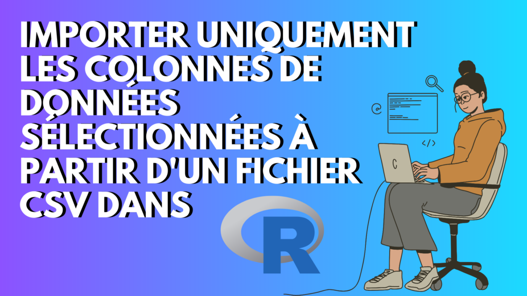 Importer uniquement les colonnes de données sélectionnées à partir d'un fichier CSV dans R