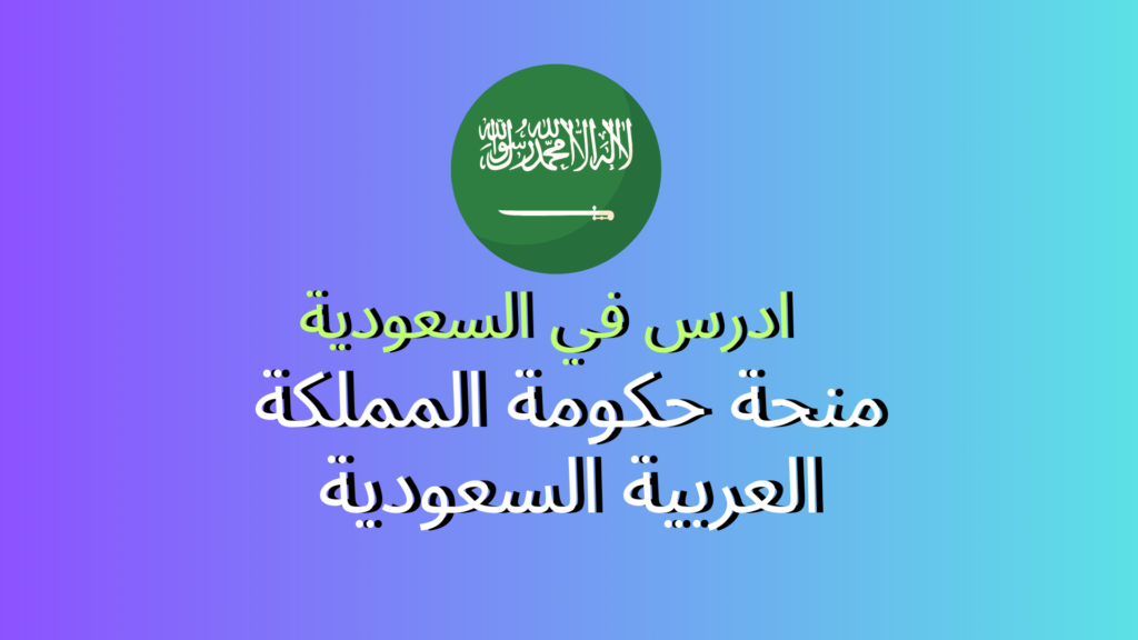 ادرس في السعودية 2026 – منحة حكومة المملكة العربية السعودية