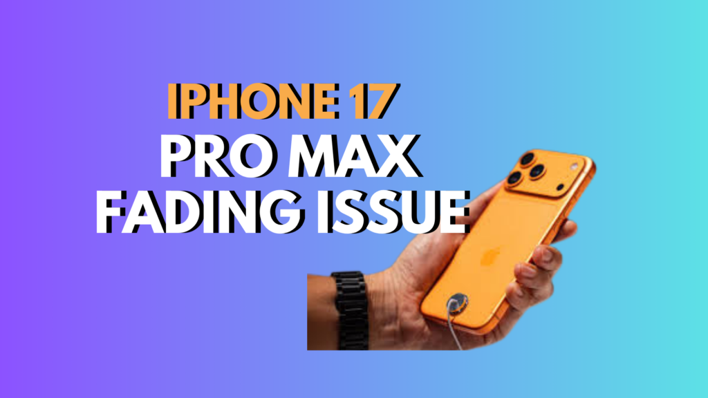 The iPhone 17 Pro Max Fading Issue: What We Know in 2025
