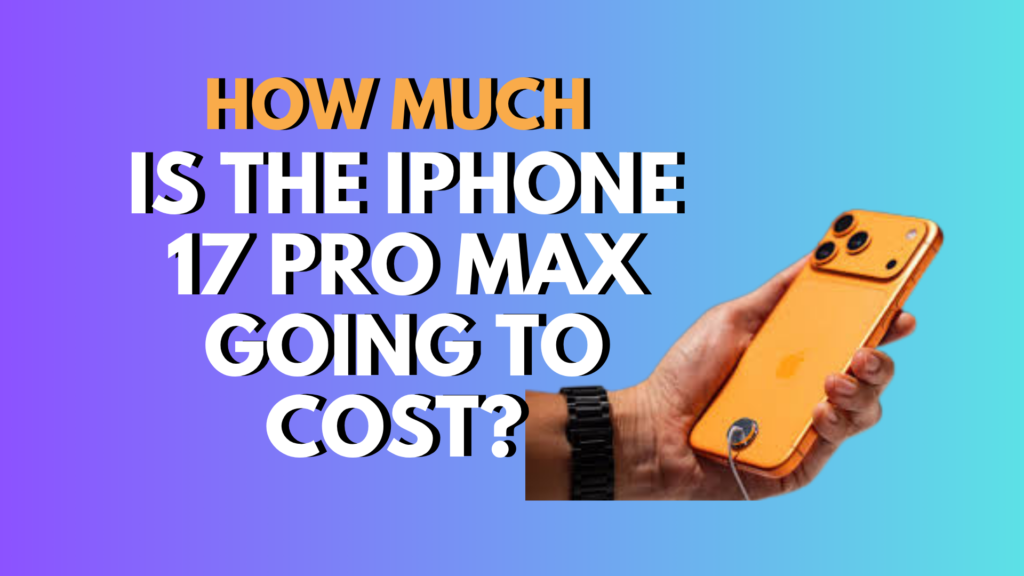 How Much Is the iPhone 17 Pro Max Going to Cost? (2025 Edition)