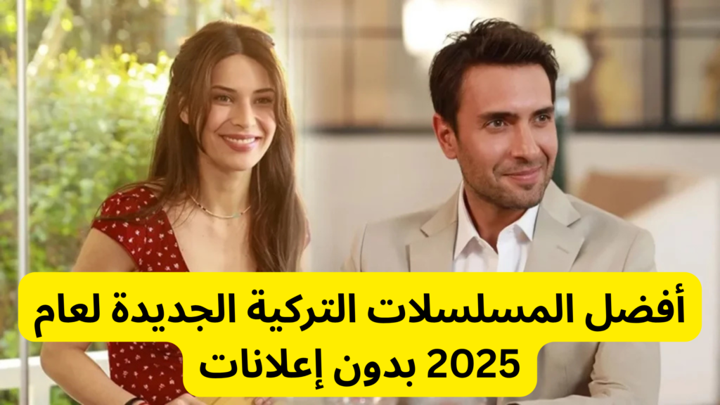 أفضل المسلسلات التركية الجديدة لعام 2025 بدون إعلانات