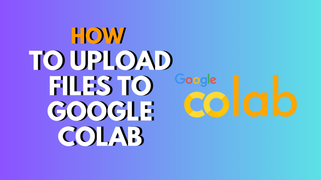 How to Upload Files to Google Colab: Step-by-Step Beginner’s Guide