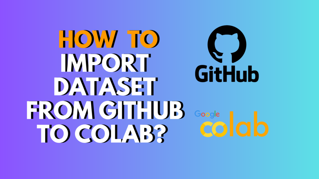 How to Import Dataset From GitHub to Colab? (Full Step-by-Step Guide)
