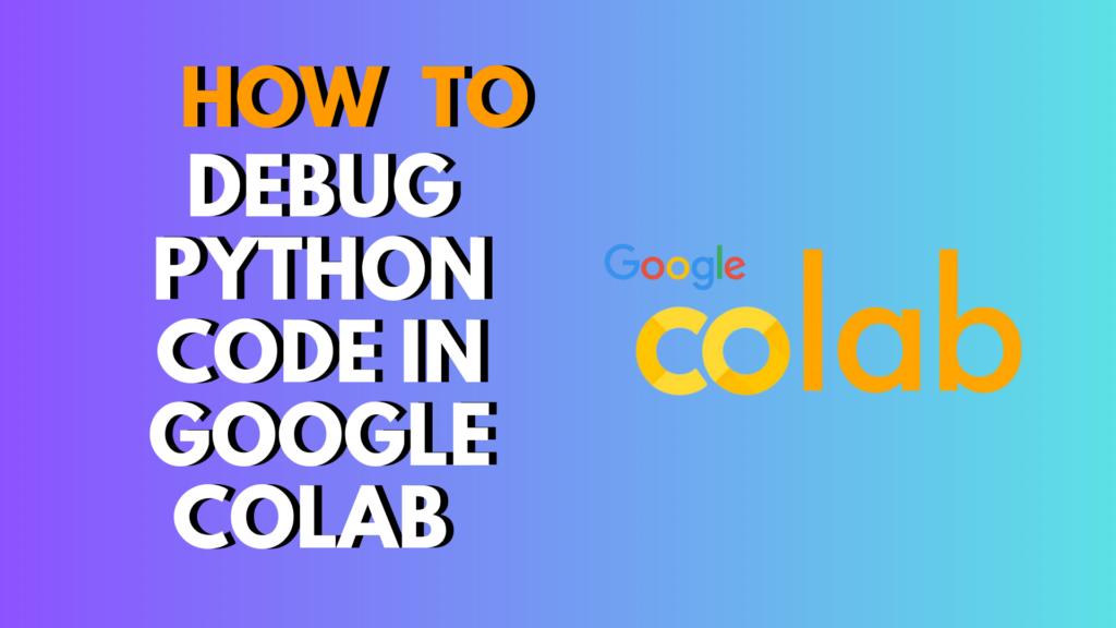How to Debug Python Code in Google Colab (Step-by-Step Guide)