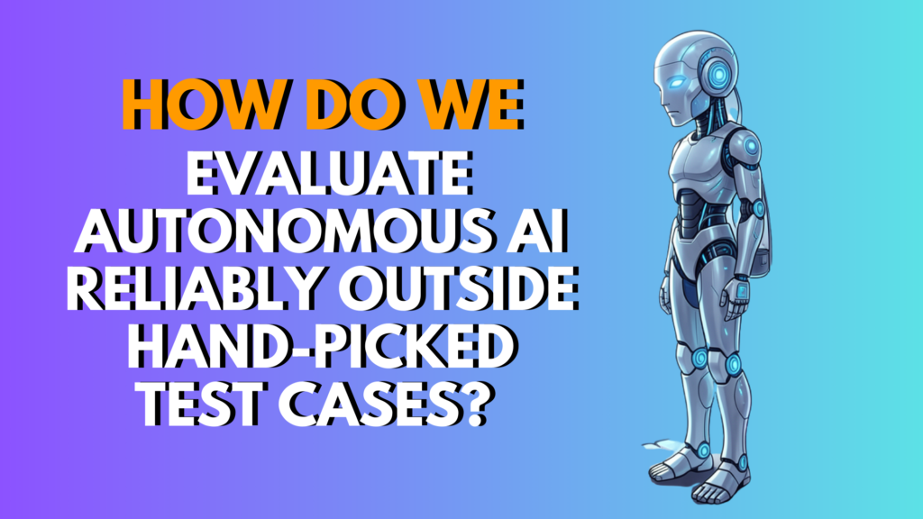 How Do We Evaluate Autonomous AI Reliably Outside Hand-Picked Test Cases? (Complete 2026 Guide)
